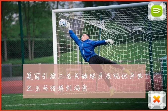 夏窗引援三名关键球员表现优异弗里克或将感到满意