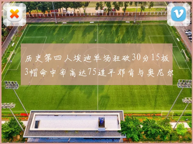 历史第四人埃迪单场狂砍30分15板3帽命中率高达75追平邓肯与奥尼尔辉煌成就