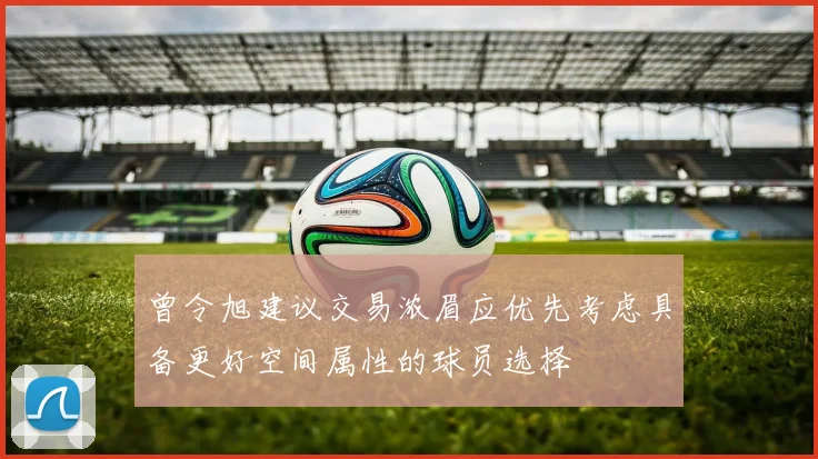 曾令旭建议交易浓眉应优先考虑具备更好空间属性的球员选择
