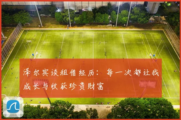 泽尔宾谈租借经历：每一次都让我成长与收获珍贵财富