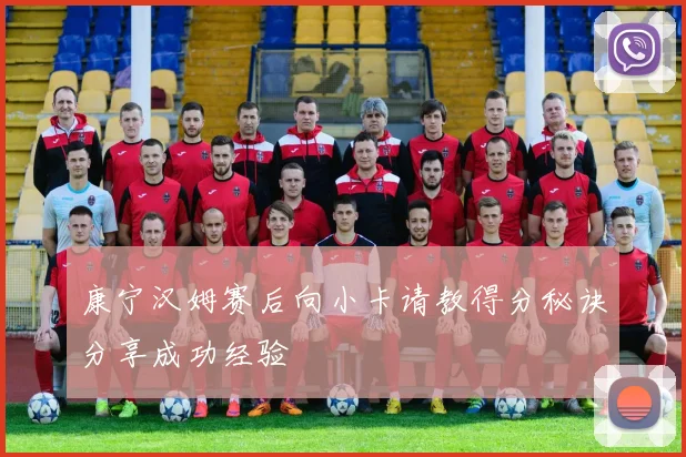 康宁汉姆赛后向小卡请教得分秘诀分享成功经验