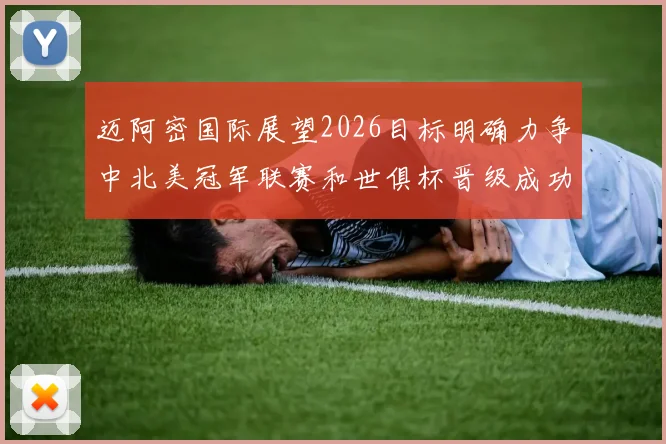 迈阿密国际展望2026目标明确力争中北美冠军联赛和世俱杯晋级成功