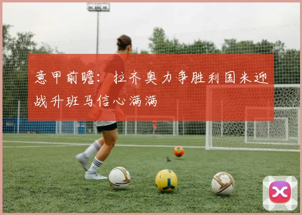 意甲前瞻：拉齐奥力争胜利国米迎战升班马信心满满