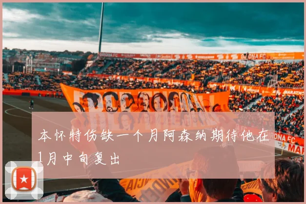 本怀特伤缺一个月阿森纳期待他在1月中旬复出