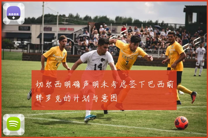 切尔西明确声明未考虑签下巴西前锋罗克的计划与意图