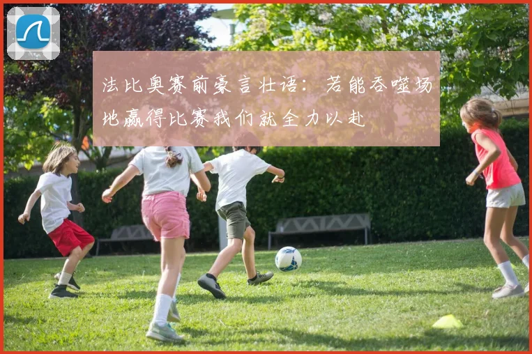 法比奥赛前豪言壮语：若能吞噬场地赢得比赛我们就全力以赴