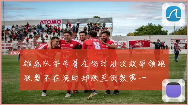 雄鹿队字母哥在场时进攻效率领跑联盟不在场时却跌至倒数第一