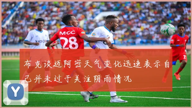 布克谈迈阿密天气变化迅速表示自己并未过于关注阴雨情况