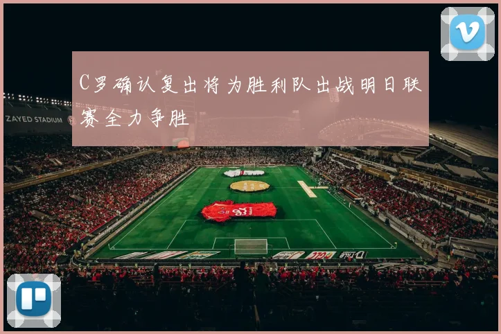 C罗确认复出将为胜利队出战明日联赛全力争胜