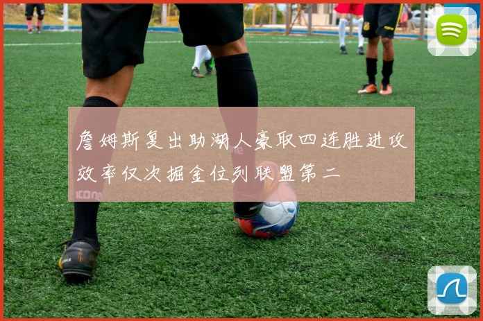 詹姆斯复出助湖人豪取四连胜进攻效率仅次掘金位列联盟第二
