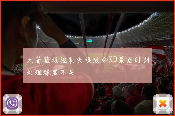 火箭篮板控制失误致命KD最后时刻处理球显不足