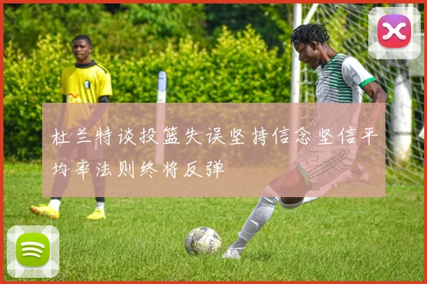 杜兰特谈投篮失误坚持信念坚信平均率法则终将反弹