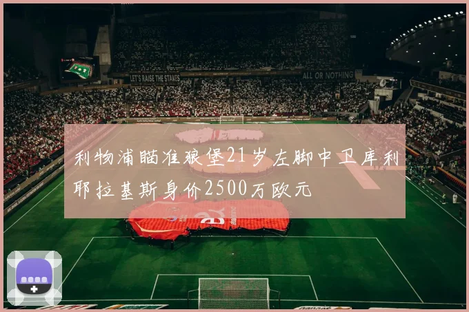 利物浦瞄准狼堡21岁左脚中卫库利耶拉基斯身价2500万欧元