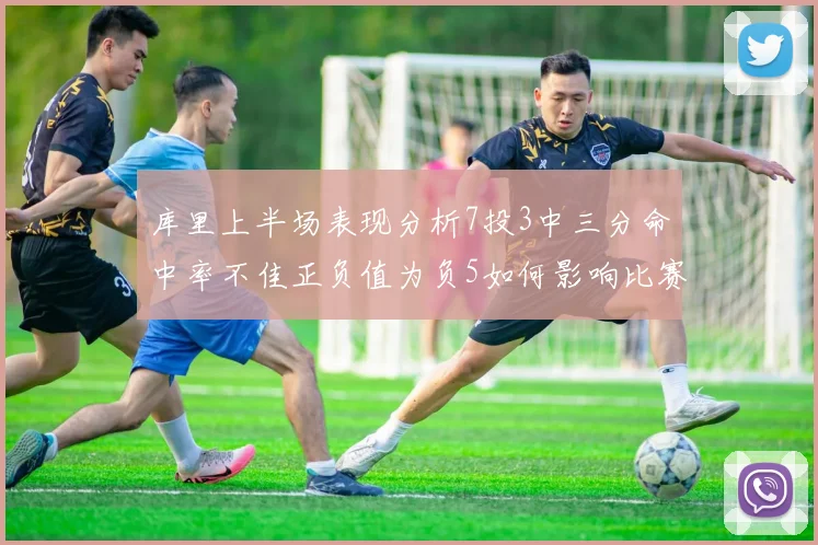 库里上半场表现分析7投3中三分命中率不佳正负值为负5如何影响比赛走势